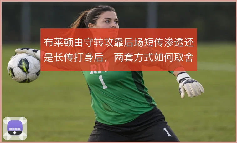 布莱顿由守转攻靠后场短传渗透还是长传打身后，两套方式如何取舍