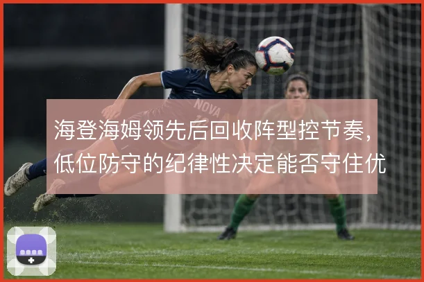 海登海姆领先后回收阵型控节奏，低位防守的纪律性决定能否守住优势