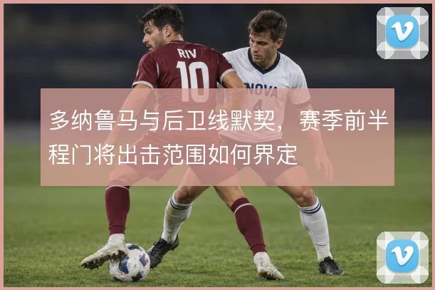 多纳鲁马与后卫线默契，赛季前半程门将出击范围如何界定
