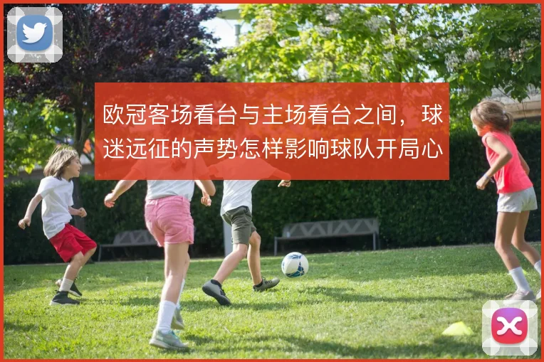 欧冠客场看台与主场看台之间，球迷远征的声势怎样影响球队开局心态