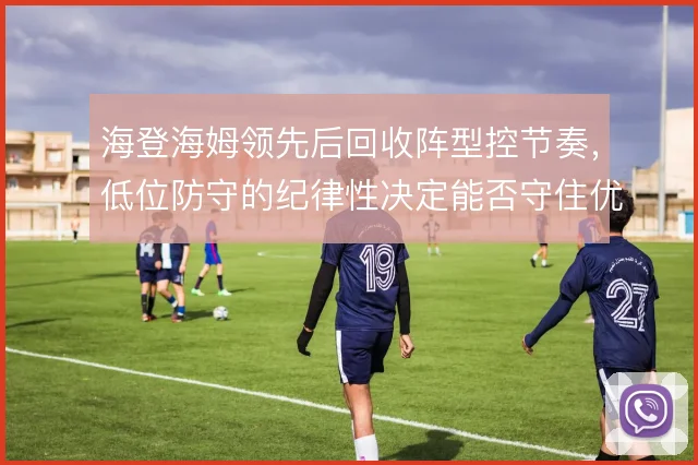 海登海姆领先后回收阵型控节奏,低位防守的纪律性决定能否守住优势