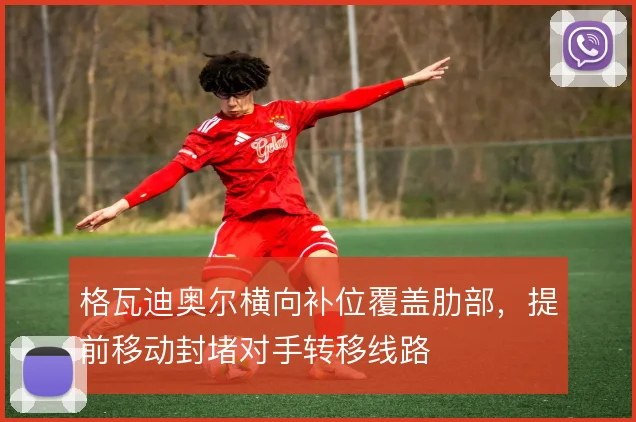 格瓦迪奥尔横向补位覆盖肋部，提前移动封堵对手转移线路