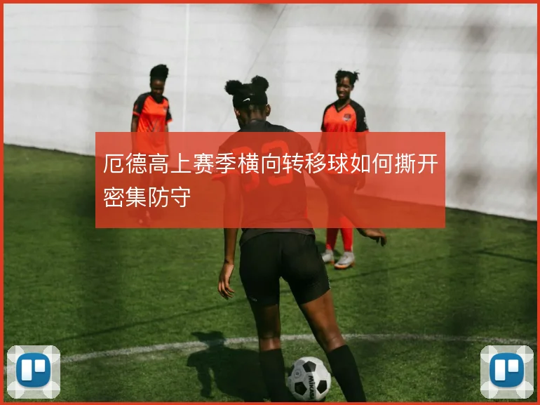 厄德高上赛季横向转移球如何撕开密集防守