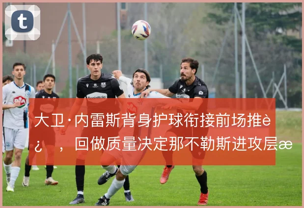 大卫·内雷斯背身护球衔接前场推进，回做质量决定那不勒斯进攻层次